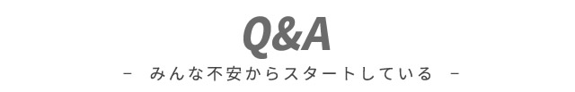 よくある質問
みんな不安からスタートしている