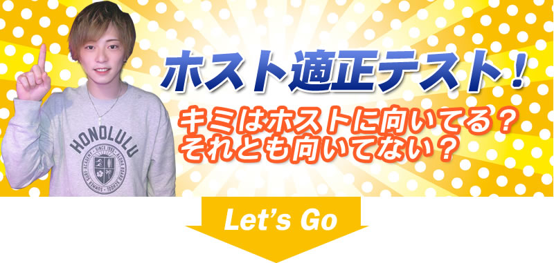 キミはホストに向いてる？
キミのホスト適正をテストしてみよう！